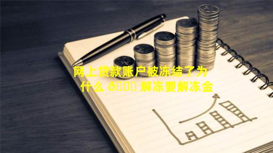 网上贷款账户被冻结了为什么 🐕 解冻要解冻金